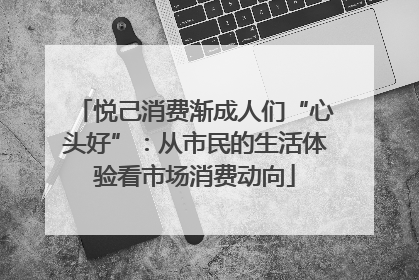 悦己消费渐成人们“心头好”：从市民的生活体验看市场消费动向