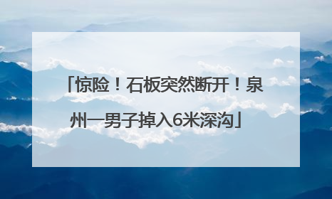 惊险！石板突然断开！泉州一男子掉入6米深沟