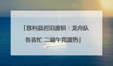 慈利县岩泊渡镇：龙舟队备赛忙 二端午竞渡热