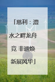 慈利：澧水之畔龙舟竞 非遗焕新展风华