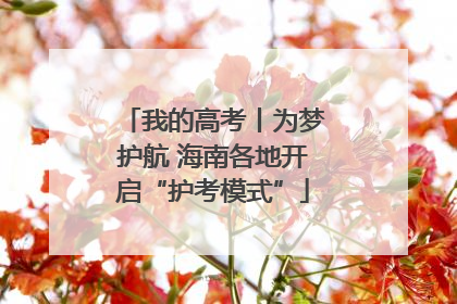 我的高考丨为梦护航 海南各地开启“护考模式”