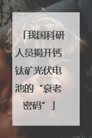 我国科研人员揭开钙钛矿光伏电池的“衰老密码”