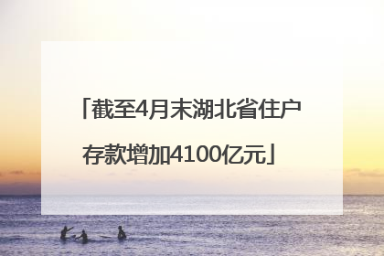 截至4月末湖北省住户存款增加4100亿元