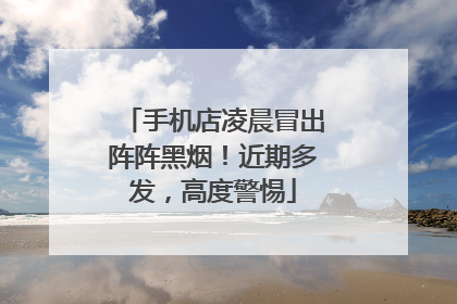 手机店凌晨冒出阵阵黑烟！近期多发，高度警惕