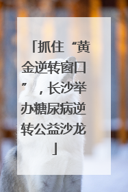 抓住“黄金逆转窗口”，长沙举办糖尿病逆转公益沙龙