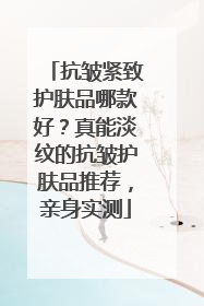 抗皱紧致护肤品哪款好？真能淡纹的抗皱护肤品推荐，亲身实测
