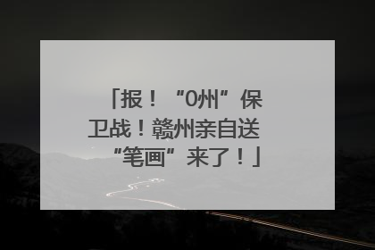 报！“0州”保卫战！赣州亲自送“笔画”来了！