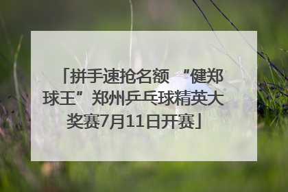 拼手速抢名额 “健郑球王”郑州乒乓球精英大奖赛7月11日开赛