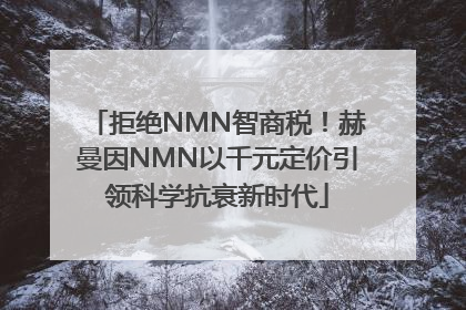 拒绝NMN智商税！赫曼因NMN以千元定价引领科学抗衰新时代