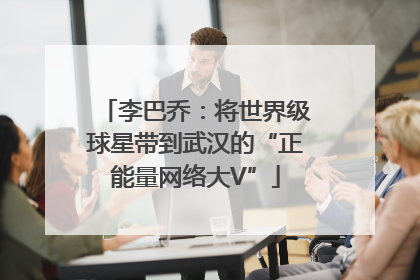 李巴乔：将世界级球星带到武汉的“正能量网络大V”