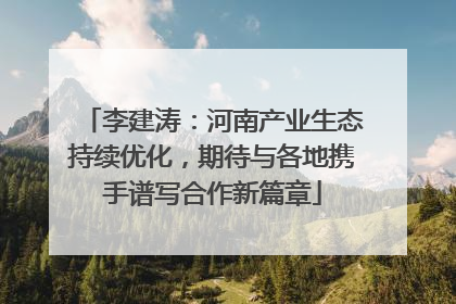 李建涛：河南产业生态持续优化，期待与各地携手谱写合作新篇章