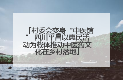 村委会变身“中医馆” 四川平昌以惠民活动为载体推动中医药文化在乡村落地