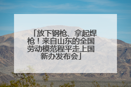 放下钢枪、拿起焊枪！来自山东的全国劳动模范程平走上国新办发布会