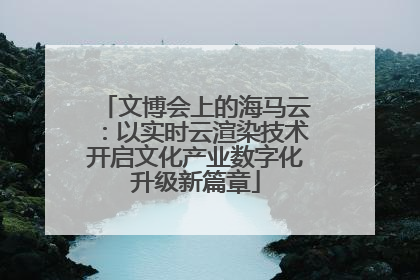 文博会上的海马云：以实时云渲染技术开启文化产业数字化升级新篇章