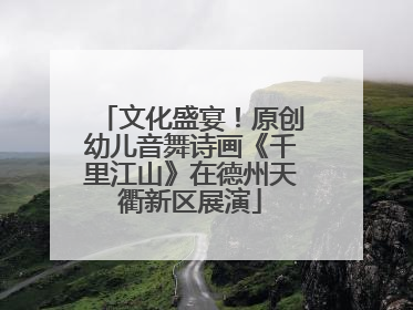 文化盛宴！原创幼儿音舞诗画《千里江山》在德州天衢新区展演