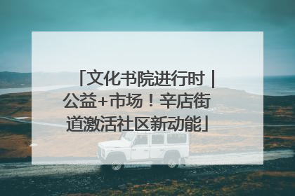 文化书院进行时｜公益+市场！辛店街道激活社区新动能