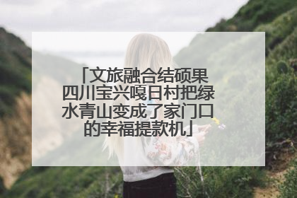 文旅融合结硕果 四川宝兴嘎日村把绿水青山变成了家门口的幸福提款机