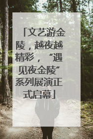 文艺游金陵，越夜越精彩，“遇见夜金陵”系列展演正式启幕