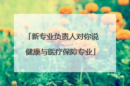 新专业负责人对你说 健康与医疗保障专业