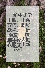 新中式学士服、山系穿搭、职场战袍、一键换装……这届年轻人把衣服穿出新花样