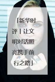 新华时评丨让文明对话照亮携手前行之路