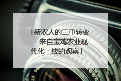 新农人的三重转变——来自宝鸡农业现代化一线的观察