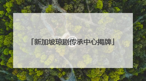 新加坡琼剧传承中心揭牌