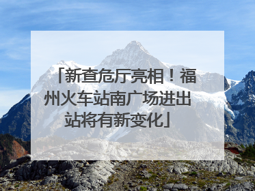 新查危厅亮相！福州火车站南广场进出站将有新变化