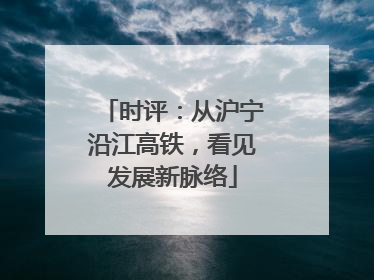时评：从沪宁沿江高铁，看见发展新脉络