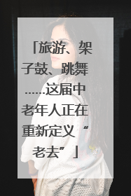 旅游、架子鼓、跳舞……这届中老年人正在重新定义“老去”