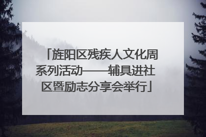 旌阳区残疾人文化周系列活动——辅具进社区暨励志分享会举行