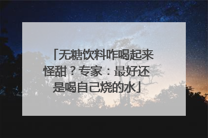 无糖饮料咋喝起来怪甜？专家：最好还是喝自己烧的水