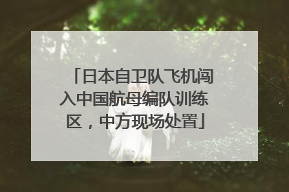 日本自卫队飞机闯入中国航母编队训练区，中方现场处置