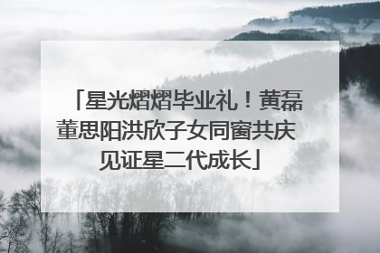 星光熠熠毕业礼！黄磊董思阳洪欣子女同窗共庆 见证星二代成长