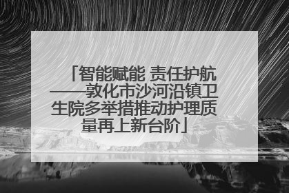 智能赋能 责任护航——敦化市沙河沿镇卫生院多举措推动护理质量再上新台阶