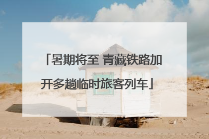暑期将至 青藏铁路加开多趟临时旅客列车