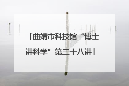 曲靖市科技馆“博士讲科学”第三十八讲