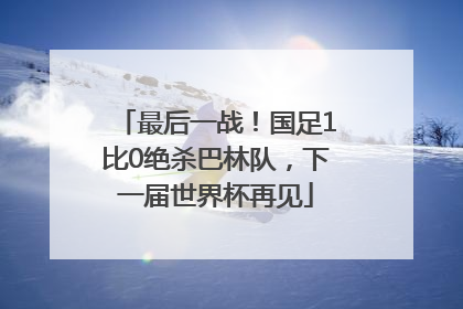 最后一战！国足1比0绝杀巴林队，下一届世界杯再见
