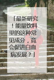 最新研究！能量饮料里的这种常见成分，竟会促进白血病发展？
