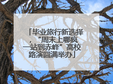 毕业旅行新选择，“周末上哪疯 一站到赤峰”高校路演圆满举办