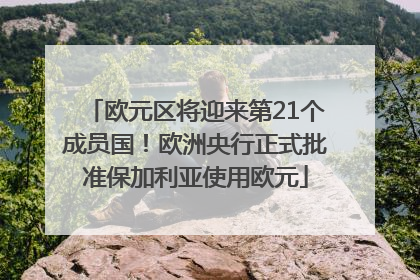 欧元区将迎来第21个成员国！欧洲央行正式批准保加利亚使用欧元
