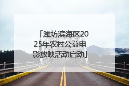 潍坊滨海区2025年农村公益电影放映活动启动