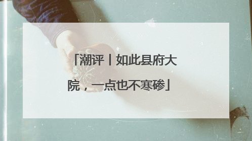 潮评丨如此县府大院，一点也不寒碜
