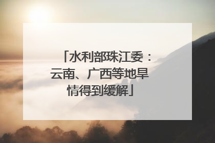 水利部珠江委：云南、广西等地旱情得到缓解