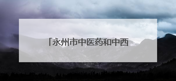 永州市中医药和中西医结合学会眼科专业委员会成立大会举行