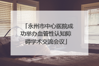 永州市中心医院成功举办血管性认知障碍学术交流会议