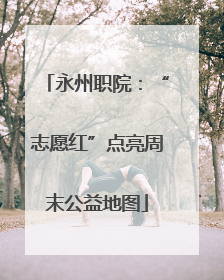 永州职院：“志愿红”点亮周末公益地图