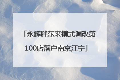 永辉胖东来模式调改第100店落户南京江宁