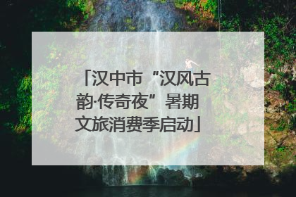 汉中市“汉风古韵·传奇夜”暑期文旅消费季启动