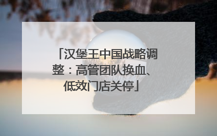汉堡王中国战略调整：高管团队换血、低效门店关停